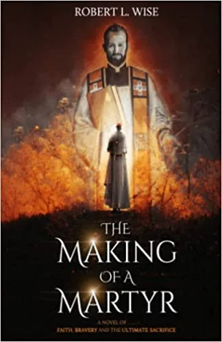 The Making of a Martyr: A Novel of … Faith, Bravery and the Ultimate Sacrifice