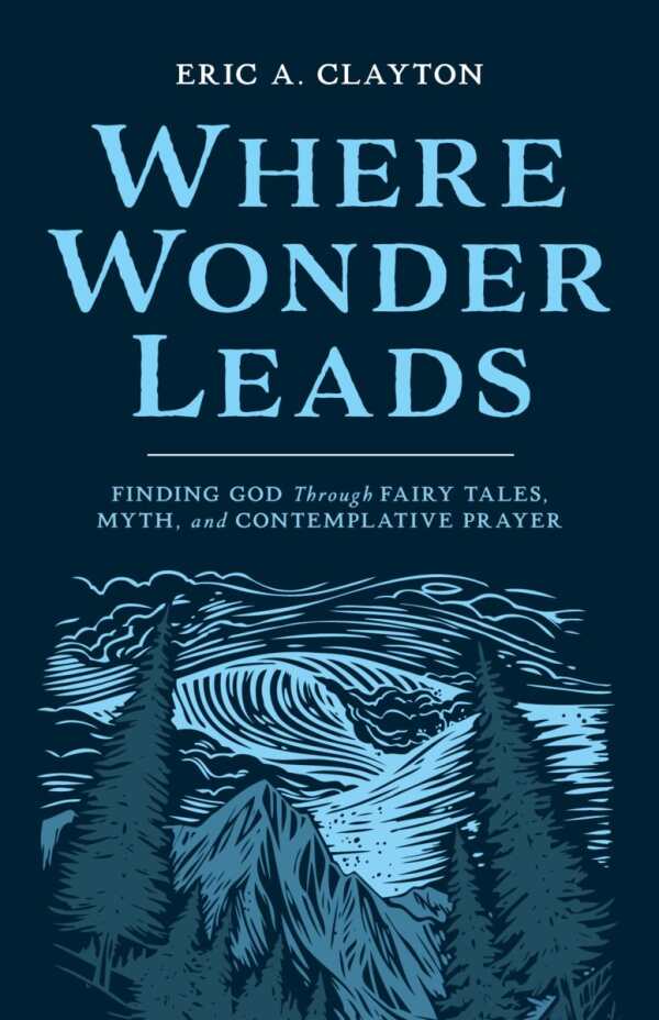 Where Wonder Leads: Finding God Through Fairy Tales, Myth, and Contemplative Prayer